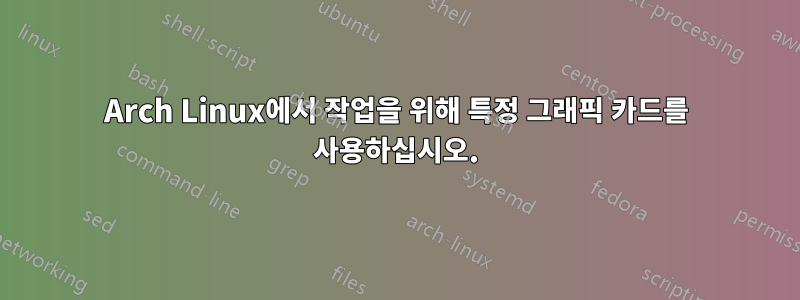 Arch Linux에서 작업을 위해 특정 그래픽 카드를 사용하십시오.