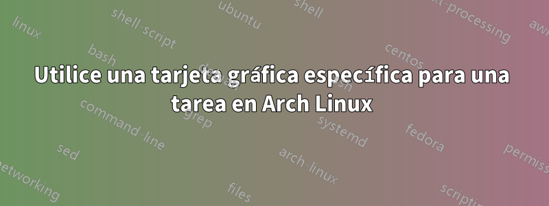 Utilice una tarjeta gráfica específica para una tarea en Arch Linux