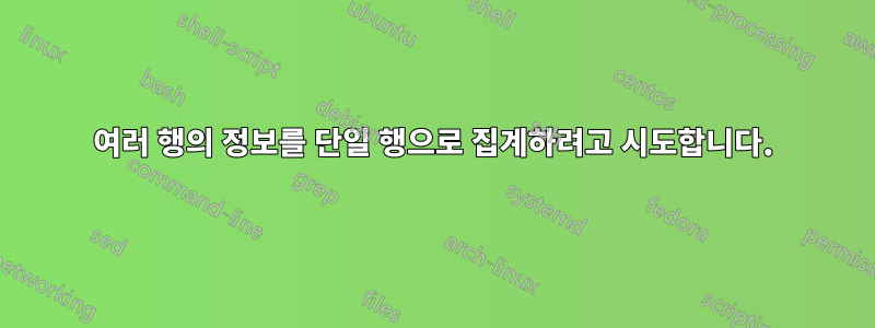 여러 행의 정보를 단일 행으로 집계하려고 시도합니다.