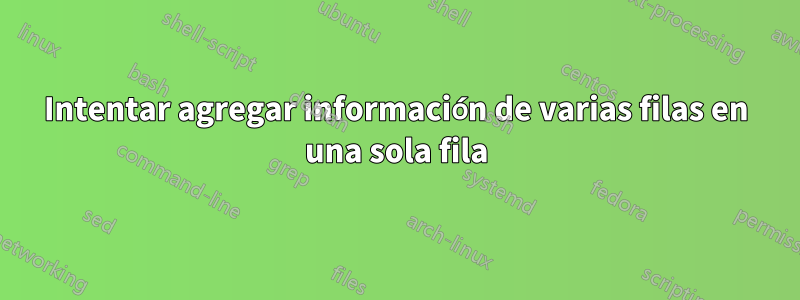 Intentar agregar información de varias filas en una sola fila