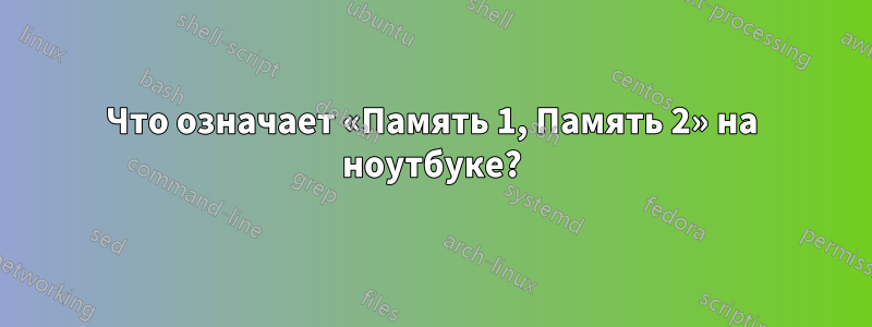 Что означает «Память 1, Память 2» на ноутбуке?