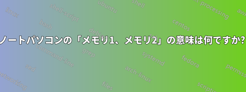 ノートパソコンの「メモリ1、メモリ2」の意味は何ですか?