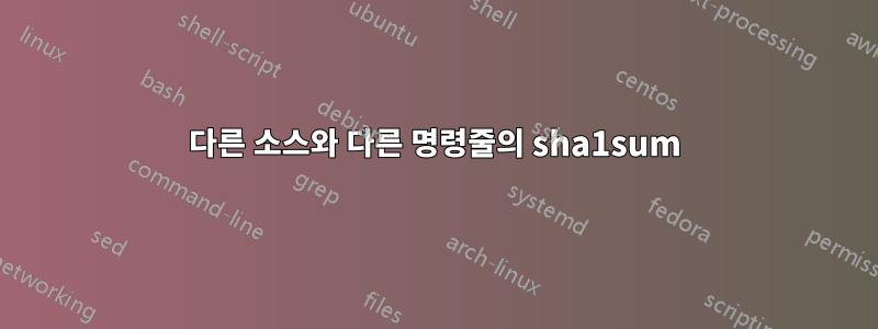 다른 소스와 다른 명령줄의 sha1sum