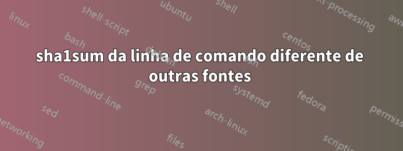 sha1sum da linha de comando diferente de outras fontes