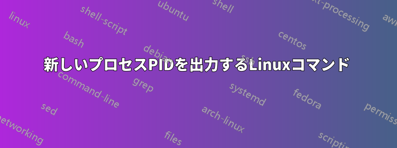 新しいプロセスPIDを出力するLinuxコマンド