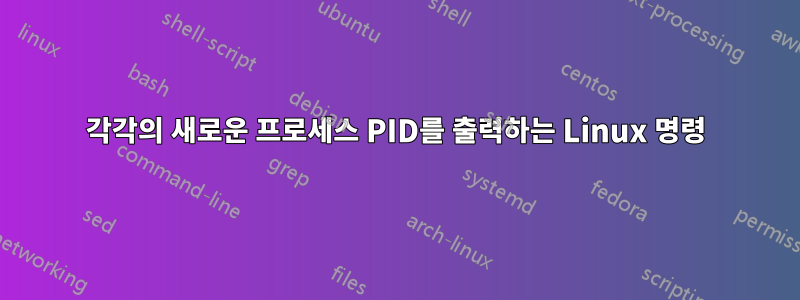 각각의 새로운 프로세스 PID를 출력하는 Linux 명령