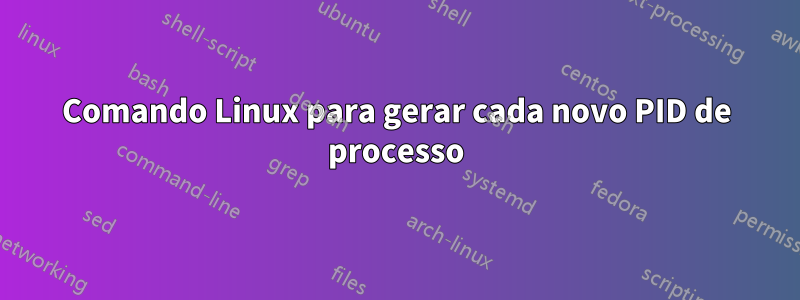 Comando Linux para gerar cada novo PID de processo