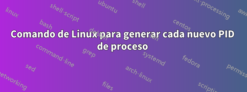 Comando de Linux para generar cada nuevo PID de proceso