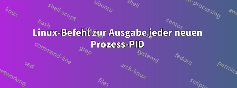 Linux-Befehl zur Ausgabe jeder neuen Prozess-PID