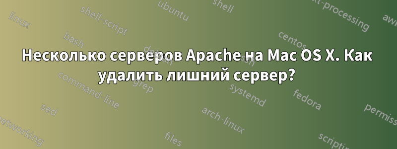 Несколько серверов Apache на Mac OS X. Как удалить лишний сервер?