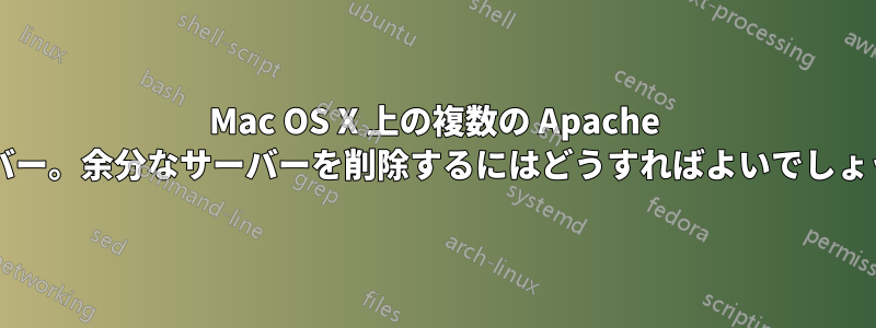 Mac OS X 上の複数の Apache サーバー。余分なサーバーを削除するにはどうすればよいでしょうか?