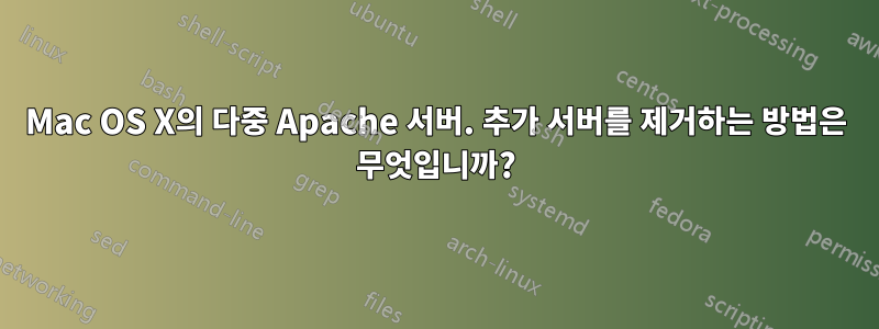 Mac OS X의 다중 Apache 서버. 추가 서버를 제거하는 방법은 무엇입니까?