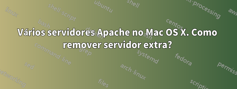 Vários servidores Apache no Mac OS X. Como remover servidor extra?