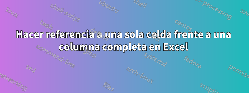 Hacer referencia a una sola celda frente a una columna completa en Excel