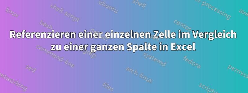 Referenzieren einer einzelnen Zelle im Vergleich zu einer ganzen Spalte in Excel