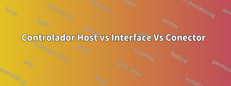 Controlador Host vs Interface Vs Conector 