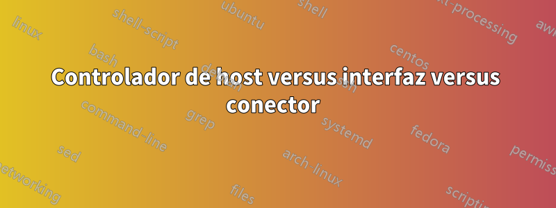 Controlador de host versus interfaz versus conector 