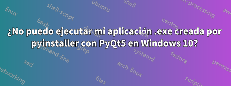 ¿No puedo ejecutar mi aplicación .exe creada por pyinstaller con PyQt5 en Windows 10?