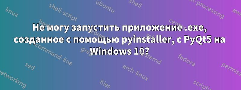 Не могу запустить приложение .exe, созданное с помощью pyinstaller, с PyQt5 на Windows 10?