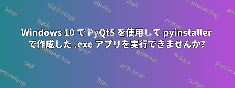 Windows 10 で PyQt5 を使用して pyinstaller で作成した .exe アプリを実行できませんか?