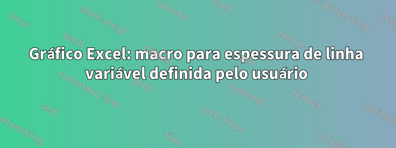 Gráfico Excel: macro para espessura de linha variável definida pelo usuário