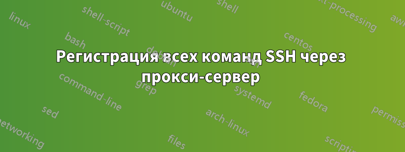 Регистрация всех команд SSH через прокси-сервер