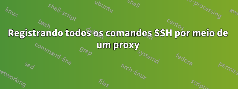 Registrando todos os comandos SSH por meio de um proxy