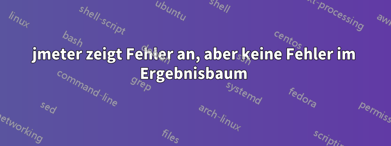 jmeter zeigt Fehler an, aber keine Fehler im Ergebnisbaum