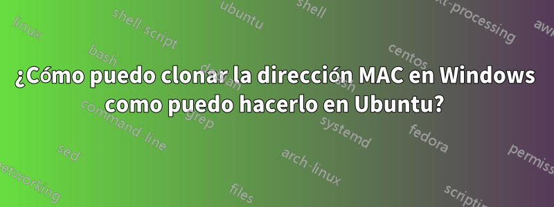 ¿Cómo puedo clonar la dirección MAC en Windows como puedo hacerlo en Ubuntu?