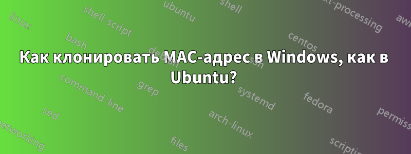 Как клонировать MAC-адрес в Windows, как в Ubuntu?