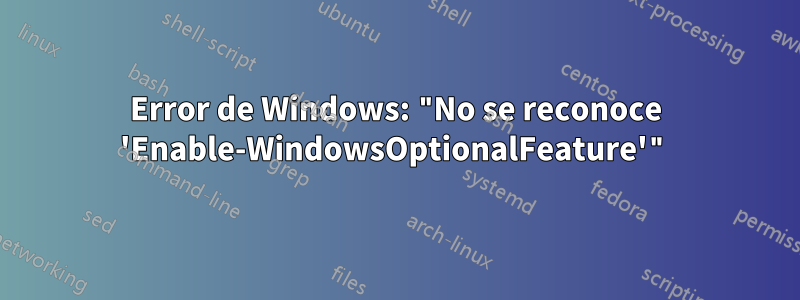 Error de Windows: "No se reconoce 'Enable-WindowsOptionalFeature'"