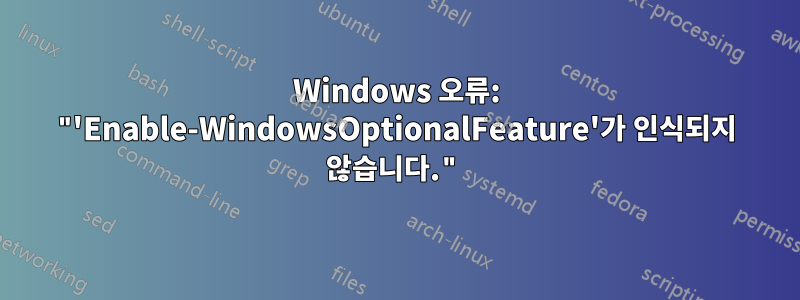 Windows 오류: "'Enable-WindowsOptionalFeature'가 인식되지 않습니다."