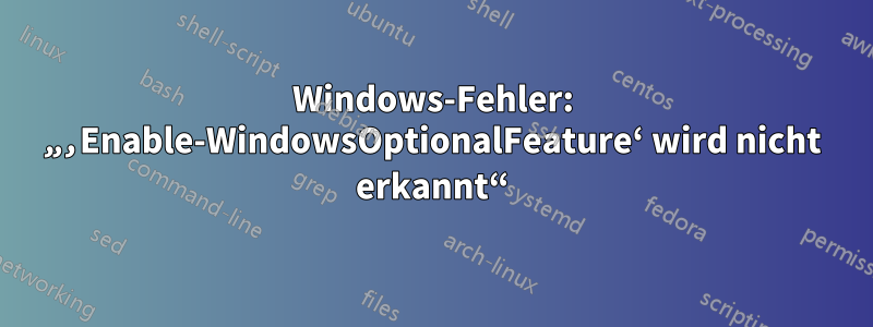 Windows-Fehler: „‚Enable-WindowsOptionalFeature‘ wird nicht erkannt“