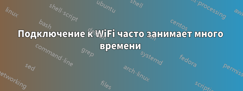 Подключение к WiFi часто занимает много времени