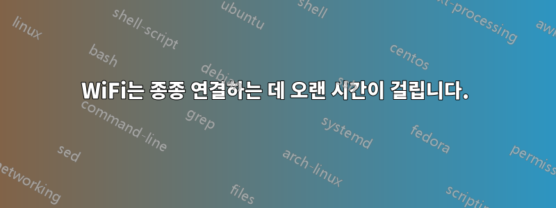 WiFi는 종종 연결하는 데 오랜 시간이 걸립니다.