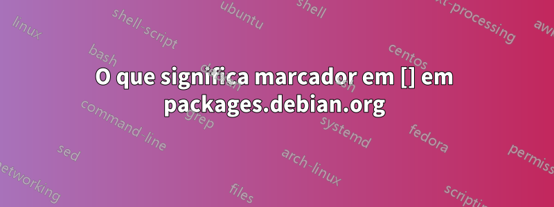 O que significa marcador em [] em packages.debian.org