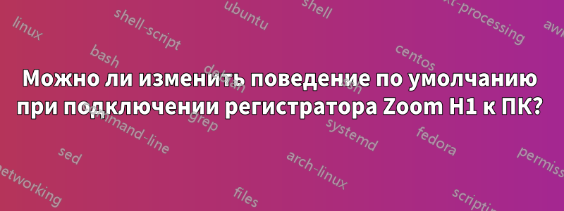 Можно ли изменить поведение по умолчанию при подключении регистратора Zoom H1 к ПК?