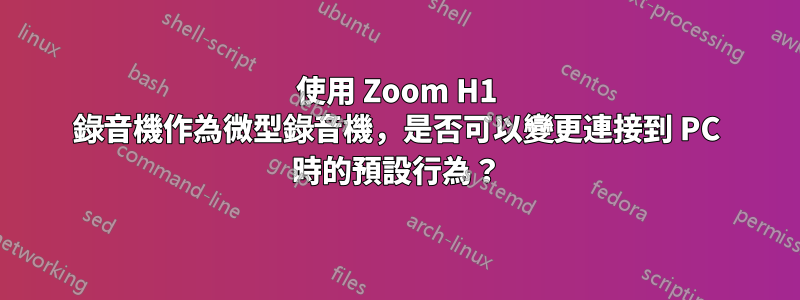 使用 Zoom H1 錄音機作為微型錄音機，是否可以變更連接到 PC 時的預設行為？