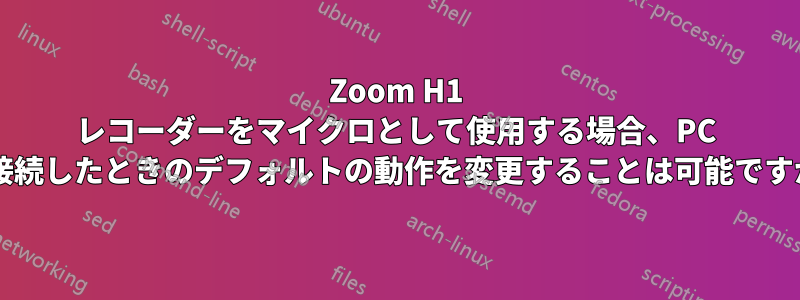 Zoom H1 レコーダーをマイクロとして使用する場合、PC に接続したときのデフォルトの動作を変更することは可能ですか?