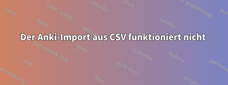 Der Anki-Import aus CSV funktioniert nicht