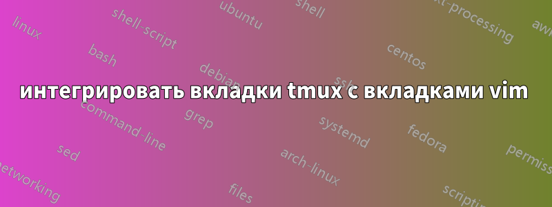 интегрировать вкладки tmux с вкладками vim