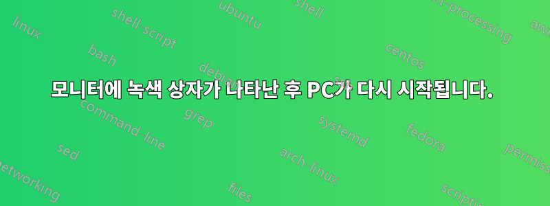 모니터에 녹색 상자가 나타난 후 PC가 다시 시작됩니다.