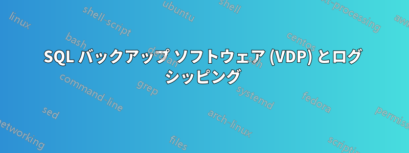 SQL バックアップ ソフトウェア (VDP) とログ シッピング