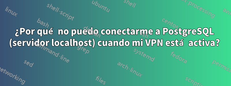 ¿Por qué no puedo conectarme a PostgreSQL (servidor localhost) cuando mi VPN está activa?