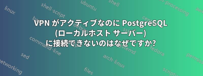 VPN がアクティブなのに PostgreSQL (ローカルホスト サーバー) に接続できないのはなぜですか?