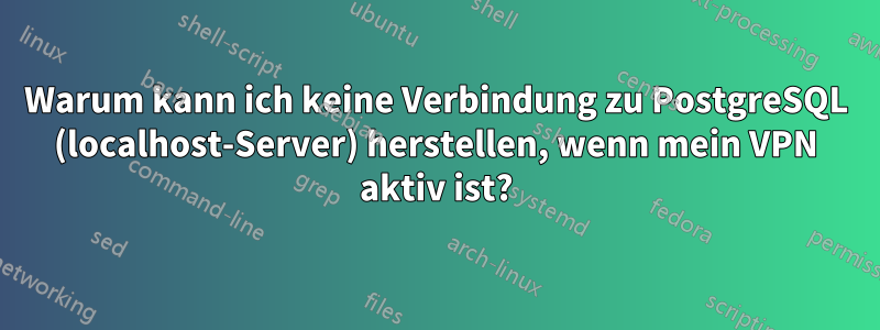 Warum kann ich keine Verbindung zu PostgreSQL (localhost-Server) herstellen, wenn mein VPN aktiv ist?