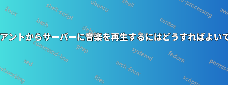 クライアントからサーバーに音楽を再生するにはどうすればよいですか?