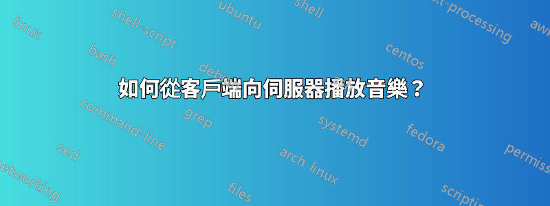 如何從客戶端向伺服器播放音樂？