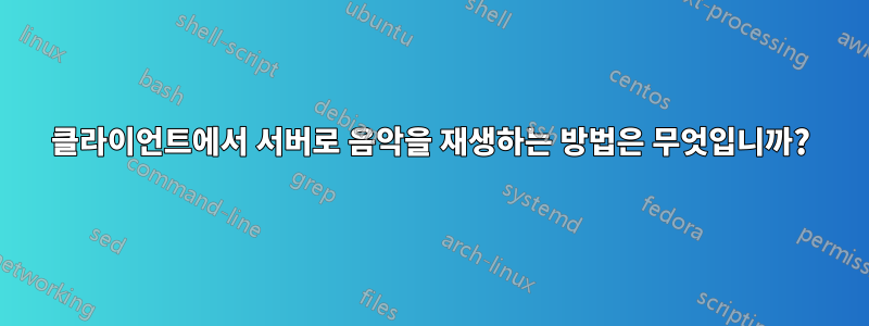 클라이언트에서 서버로 음악을 재생하는 방법은 무엇입니까?