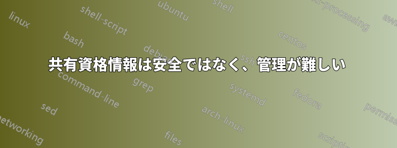 共有資格情報は安全ではなく、管理が難しい